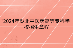 2024年湖北中醫(yī)藥高等?？茖W(xué)校招生章程