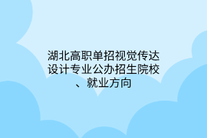 湖北高職單招視覺(jué)傳達(dá)設(shè)計(jì)專(zhuān)業(yè)公辦招生院校、就業(yè)方向