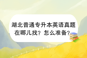 湖北普通專升本英語真題在哪兒找？怎么準(zhǔn)備？