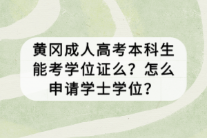 黃岡成人高考本科生能考學(xué)位證么？怎么申請學(xué)士學(xué)位？