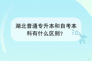湖北普通專升本和自考本科有什么區(qū)別？