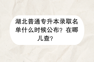湖北普通專升本錄取名單什么時(shí)候公布？在哪兒查？