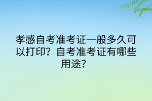 孝感自考準(zhǔn)考證一般多久可以打印？有哪些注意事項(xiàng)？