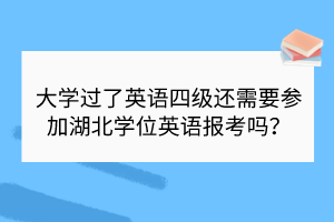 大學過了英語四級還需要參加湖北學位英語報考嗎？