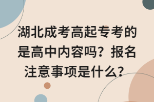 湖北成考高起?？嫉氖歉咧袃?nèi)容嗎？報(bào)名注意事項(xiàng)是什么？