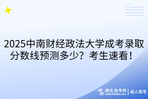 2?025中南財(cái)經(jīng)政法大學(xué)成考錄取分?jǐn)?shù)線預(yù)測(cè)多少？考生速看！