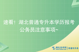 速看！湖北普通專升本學(xué)歷考公注意事項~