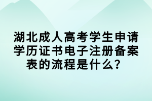 湖北成人高考學(xué)生申請學(xué)歷證書電子注冊備案表的流程是什么？