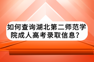 如何查詢湖北第二師范學(xué)院成人高考錄取信息？