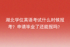 湖北學(xué)位英語考試什么時候報考？申請畢業(yè)了還能報嗎？