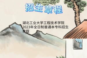 湖北工業(yè)大學(xué)工程技術(shù)學(xué)院2023年全日制普通本專(zhuān)科招生章程