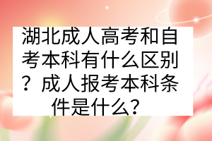 湖北成人高考和自考本科有什么區(qū)別？成人報考本科條件是什么？
