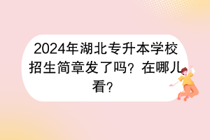 2024年湖北專升本學校招生簡章發(fā)了嗎？在哪兒看？