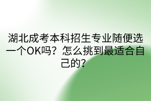 湖北成考本科招生專業(yè)隨便選一個OK嗎？怎么挑到最適合自己的？