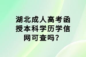 湖北成人高考函授本科學(xué)歷學(xué)信網(wǎng)可查嗎？