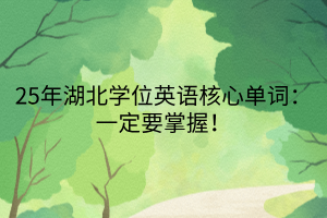 25年湖北學(xué)位英語(yǔ)核心單詞：一定要掌握！