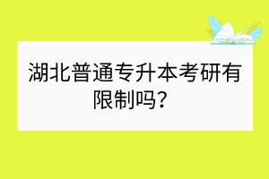 湖北普通專升本考研有限制嗎？