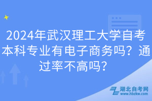 2024年武漢理工大學(xué)自考本科專業(yè)有電子商務(wù)嗎？通過率不高嗎？