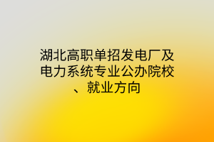 湖北高職單招發(fā)電廠及電力系統(tǒng)專業(yè)公辦院校、就業(yè)方向