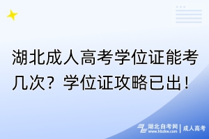 湖北成人高考學位證能考幾次？學位證攻略已出！