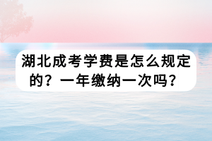 湖北成考學費是怎么規(guī)定的？一年繳納一次嗎？