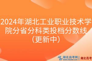 2024年湖北工業(yè)職業(yè)技術(shù)學(xué)院分省分科類(lèi)投檔分?jǐn)?shù)線（更新中）