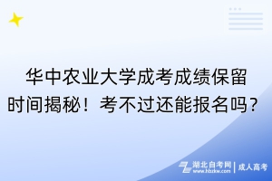 華中農(nóng)業(yè)大學(xué)成考成績保留時間揭秘！考不過還能報名嗎？