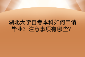 湖北大學(xué)自考本科如何申請畢業(yè)？注意事項有哪些？