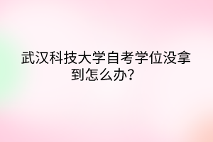 武漢科技大學(xué)自考學(xué)位沒(méi)拿到怎么辦？