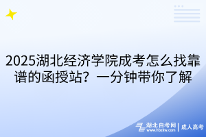 2025湖北經(jīng)濟(jì)學(xué)院成考怎么找靠譜的函授站？一分鐘帶你了解