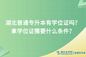 湖北普通專升本有學(xué)位證嗎？拿學(xué)位證需要什么條件？