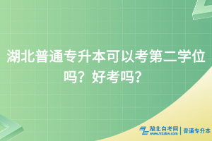 湖北普通專升本可以考第二學(xué)位嗎？好考嗎？