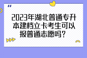 2023年湖北普通專升本建檔立卡考生可以報普通志愿嗎？