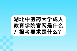 湖北中醫(yī)藥大學(xué)成教官網(wǎng)是什么？報(bào)考要求是什么？