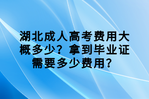 湖北成人高考費(fèi)用大概多少？拿到畢業(yè)證需要多少費(fèi)用？
