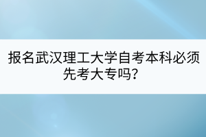 報(bào)名武漢理工大學(xué)自考本科必須先考大專嗎？