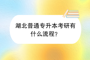 湖北普通專升本考研有什么流程？