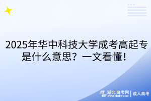 2025年華中科技大學(xué)成考高起專是什么意思？一文看懂！