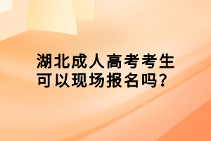 湖北成人高考考生可以現(xiàn)場報名嗎？
