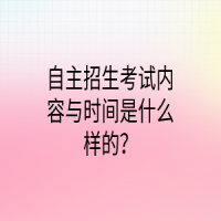 自主招生考試內(nèi)容與時間是什么樣的？