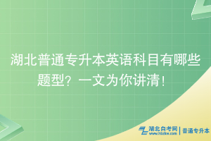 湖北普通專升本英語科目有哪些題型？一文為你講清！