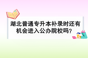 湖北普通專升本補錄時還有機會進入公辦院校嗎？