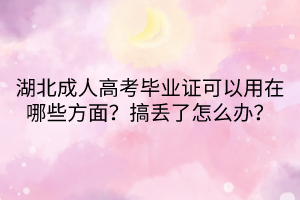 湖北成人高考畢業(yè)證可以用在哪些方面？搞丟了怎么辦？