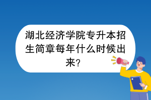 湖北經濟學院專升本招生簡章每年什么時候出來？
