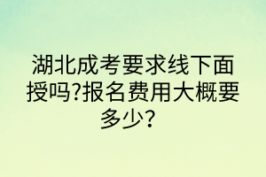 湖北成考要求線下面授嗎?報名費用大概要多少？