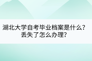湖北大學自考畢業(yè)檔案是什么？丟失了怎么辦理？