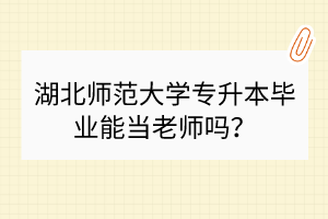 湖北師范大學(xué)專升本畢業(yè)能當(dāng)老師嗎？