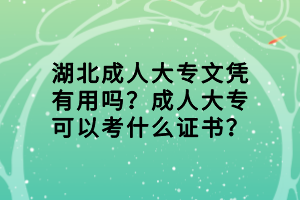 湖北成人大專文憑有用嗎？成人大?？梢钥际裁醋C書？