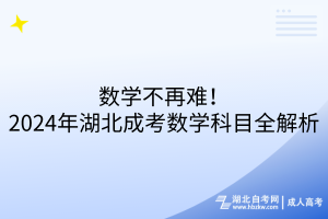 數(shù)學不再難！2024年湖北成考數(shù)學科目全解析