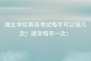 湖北學(xué)位英語考試每年可以報(bào)幾次？通常每年一次！